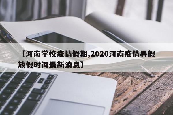 【河南学校疫情假期,2020河南疫情暑假放假时间最新消息】