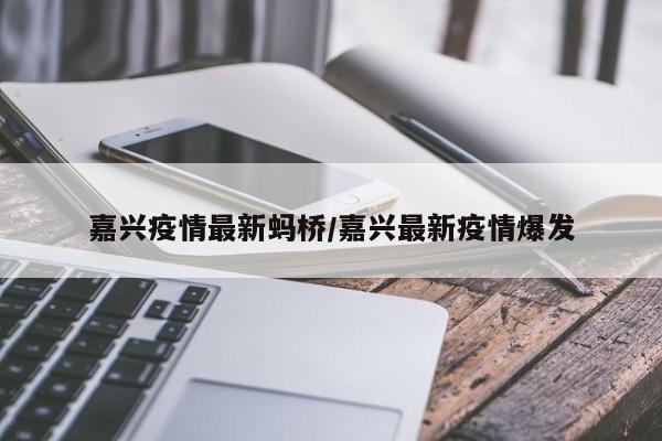 嘉兴疫情最新蚂桥／嘉兴最新疫情爆发