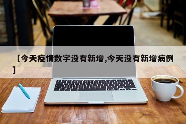 【今天疫情数字没有新增,今天没有新增病例】