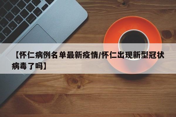 【怀仁病例名单最新疫情／怀仁出现新型冠状病毒了吗】