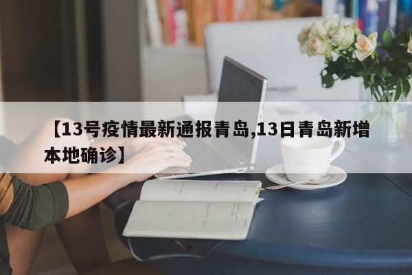 【13号疫情最新通报青岛,13日青岛新增本地确诊】