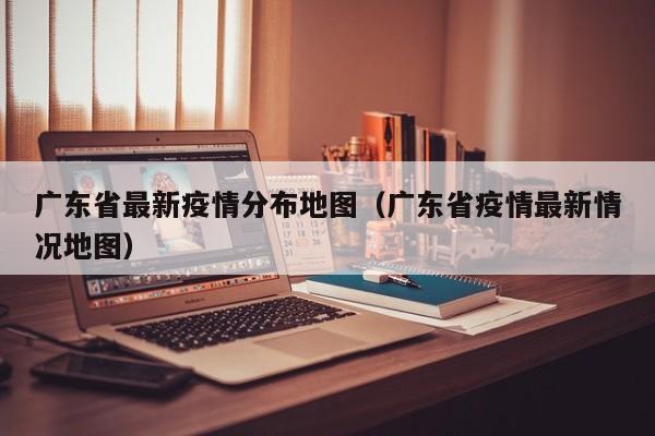 广东省最新疫情分布地图（广东省疫情最新情况地图）
