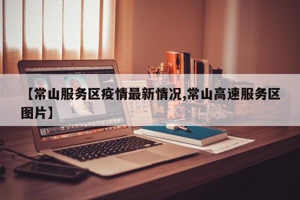【常山服务区疫情最新情况,常山高速服务区图片】