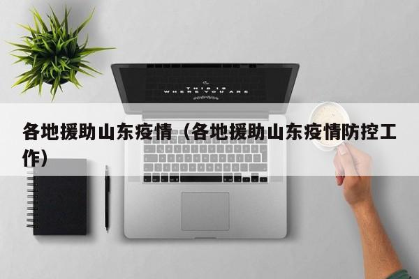 各地援助山东疫情（各地援助山东疫情防控工作）
