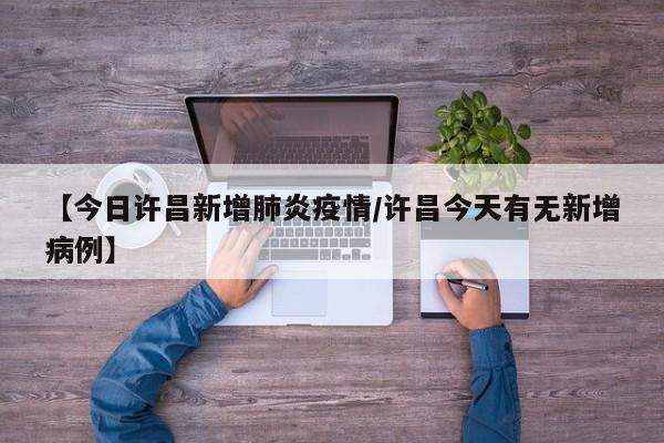 【今日许昌新增肺炎疫情／许昌今天有无新增病例】