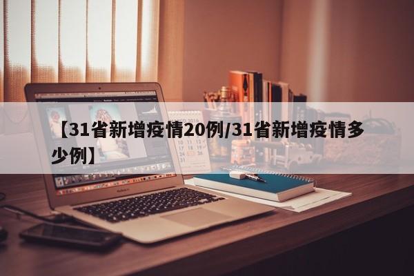 【31省新增疫情20例／31省新增疫情多少例】