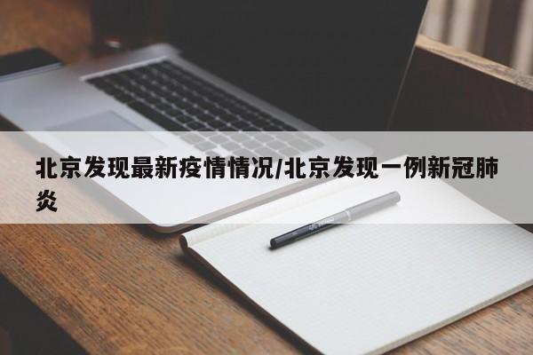 北京发现最新疫情情况／北京发现一例新冠肺炎
