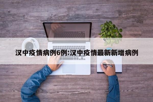 汉中疫情病例6例：汉中疫情最新新增病例