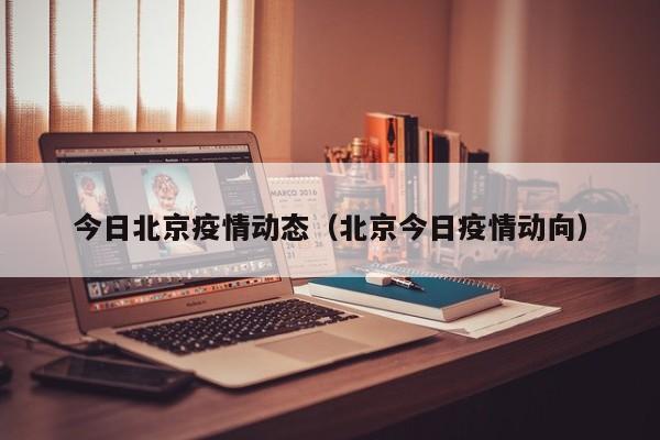 今日北京疫情动态（北京今日疫情动向）