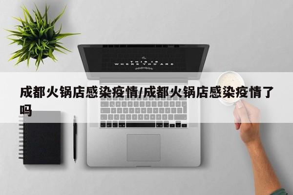 成都火锅店感染疫情／成都火锅店感染疫情了吗