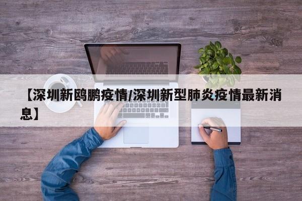 【深圳新鸥鹏疫情／深圳新型肺炎疫情最新消息】
