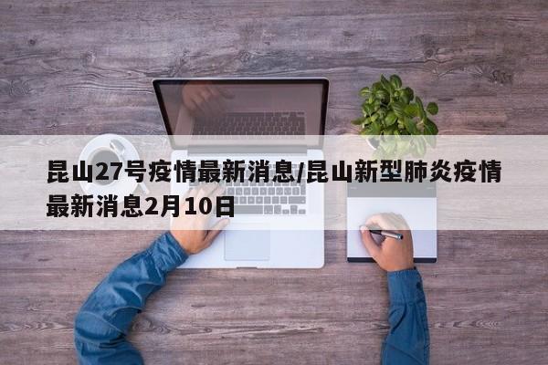 昆山27号疫情最新消息／昆山新型肺炎疫情最新消息2月10日