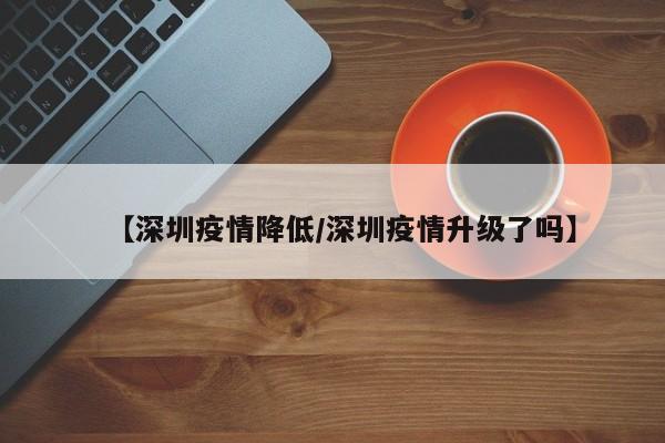 【深圳疫情降低／深圳疫情升级了吗】