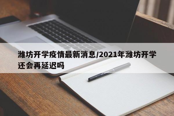 潍坊开学疫情最新消息／2021年潍坊开学还会再延迟吗