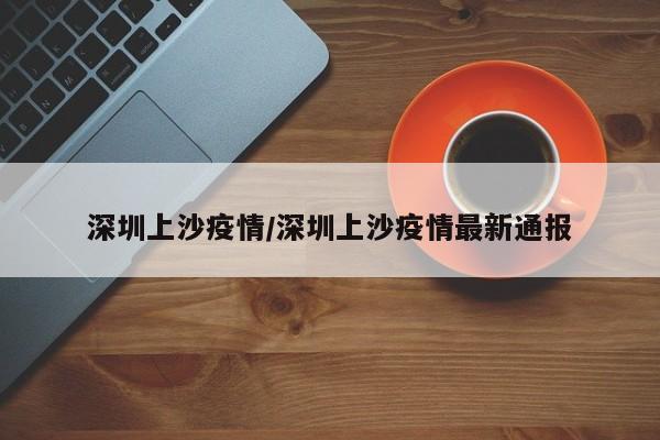 深圳上沙疫情／深圳上沙疫情最新通报