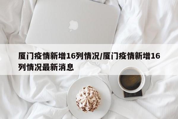厦门疫情新增16列情况／厦门疫情新增16列情况最新消息