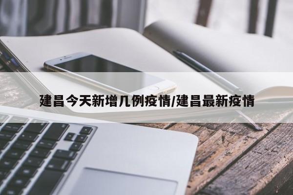 建昌今天新增几例疫情／建昌最新疫情
