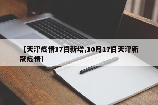 【天津疫情17日新增,10月17日天津新冠疫情】