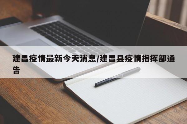 建昌疫情最新今天消息／建昌县疫情指挥部通告