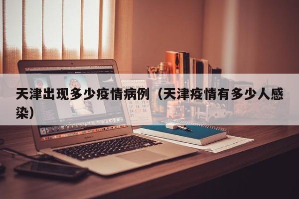 天津出现多少疫情病例（天津疫情有多少人感染）