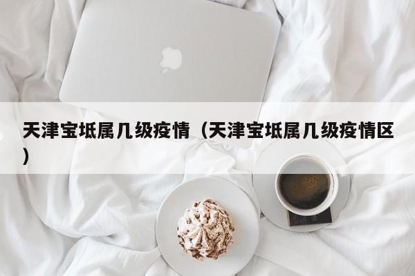 天津宝坻属几级疫情（天津宝坻属几级疫情区）