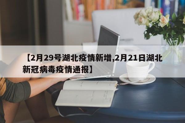 【2月29号湖北疫情新增,2月21日湖北新冠病毒疫情通报】