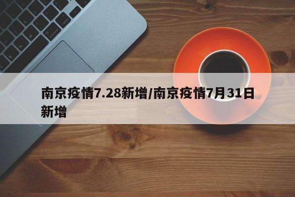 南京疫情7.28新增／南京疫情7月31日新增