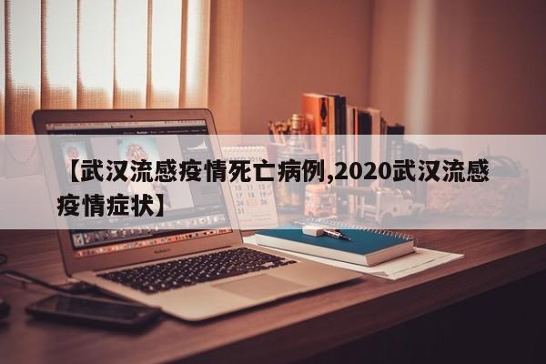 【武汉流感疫情死亡病例,2020武汉流感疫情症状】