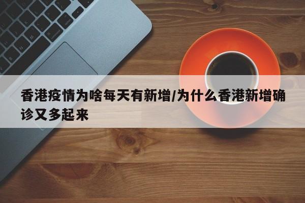 香港疫情为啥每天有新增／为什么香港新增确诊又多起来