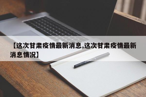 【这次甘肃疫情最新消息,这次甘肃疫情最新消息情况】
