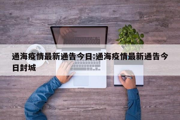 通海疫情最新通告今日：通海疫情最新通告今日封城