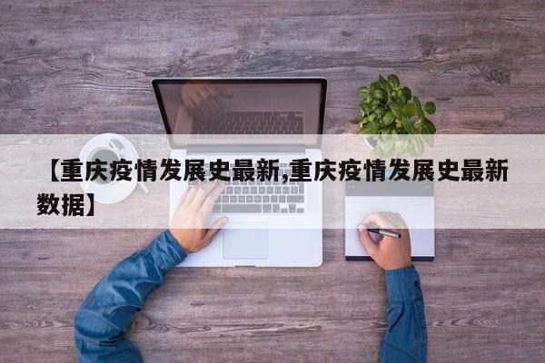 【重庆疫情发展史最新,重庆疫情发展史最新数据】