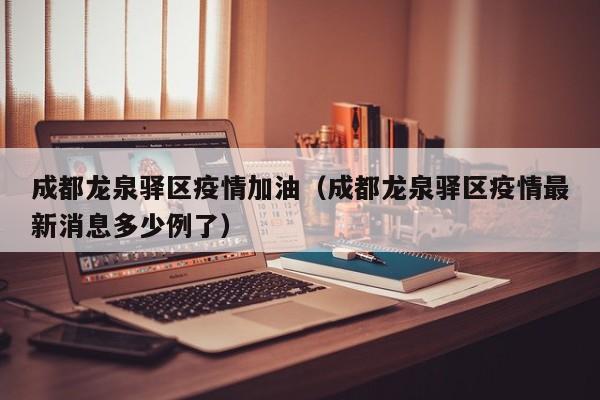 成都龙泉驿区疫情加油（成都龙泉驿区疫情最新消息多少例了）