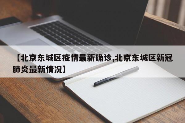 【北京东城区疫情最新确诊,北京东城区新冠肺炎最新情况】