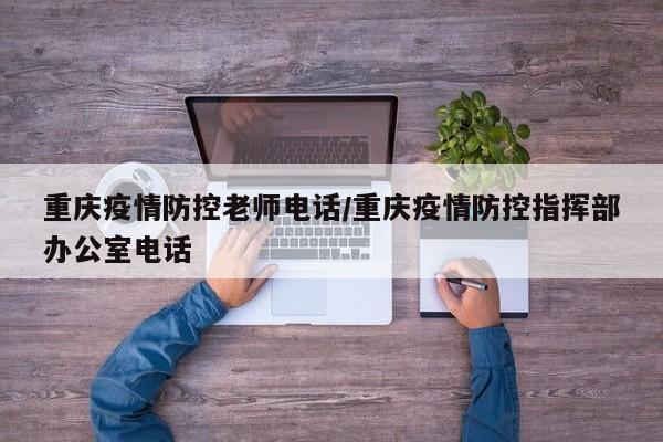 重庆疫情防控老师电话／重庆疫情防控指挥部办公室电话
