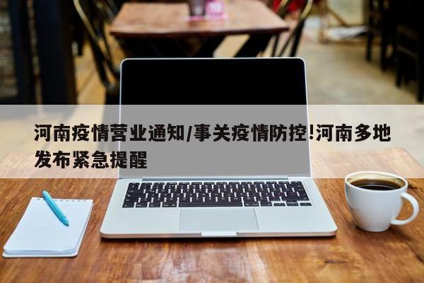 河南疫情营业通知／事关疫情防控!河南多地发布紧急提醒