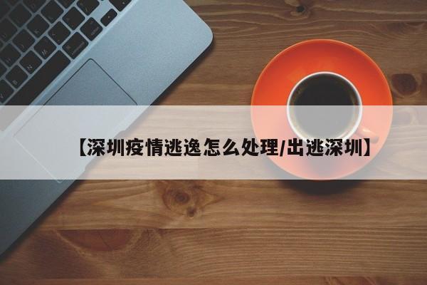【深圳疫情逃逸怎么处理／出逃深圳】