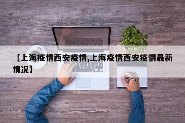 【上海疫情西安疫情,上海疫情西安疫情最新情况】