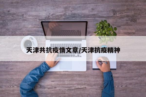 天津共抗疫情文章／天津抗疫精神