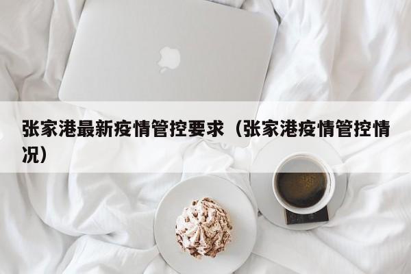 张家港最新疫情管控要求（张家港疫情管控情况）