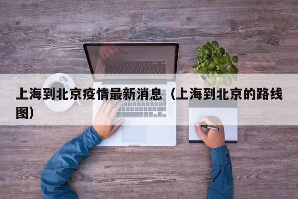 上海到北京疫情最新消息（上海到北京的路线图）