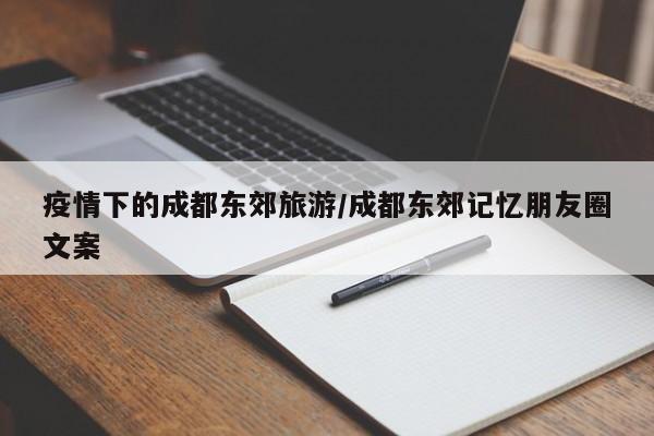 疫情下的成都东郊旅游／成都东郊记忆朋友圈文案