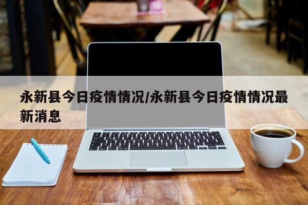 永新县今日疫情情况／永新县今日疫情情况最新消息