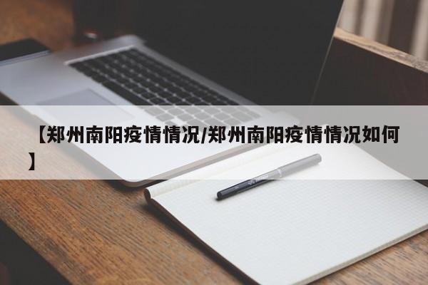 【郑州南阳疫情情况／郑州南阳疫情情况如何】