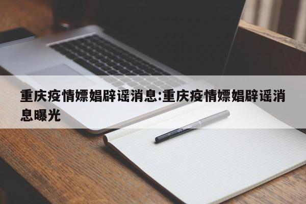重庆疫情嫖娼辟谣消息：重庆疫情嫖娼辟谣消息曝光