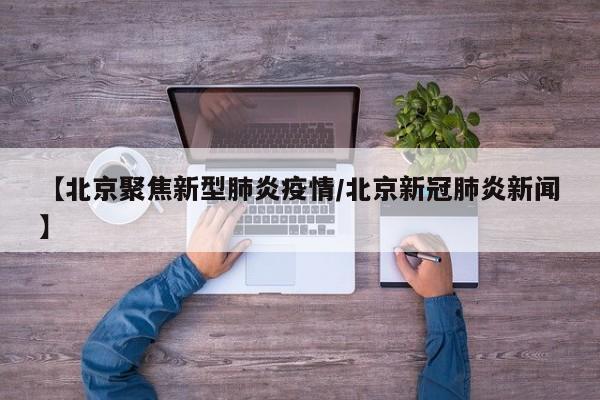 【北京聚焦新型肺炎疫情／北京新冠肺炎新闻】