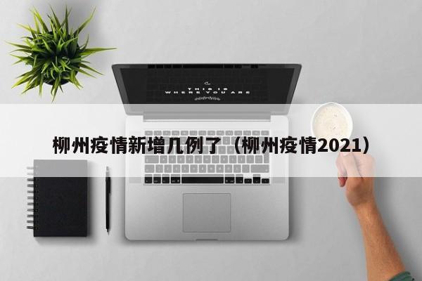 柳州疫情新增几例了（柳州疫情2021）