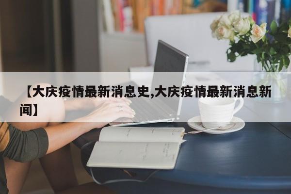 【大庆疫情最新消息史,大庆疫情最新消息新闻】