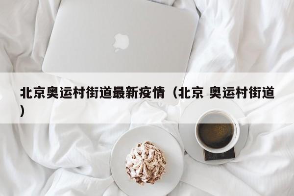 北京奥运村街道最新疫情（北京 奥运村街道）