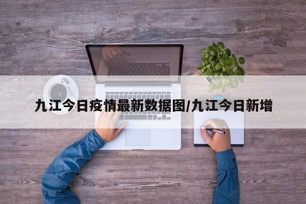 九江今日疫情最新数据图／九江今日新增